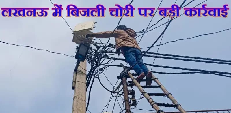 लखनऊ में बिजली चोरी पर बड़ी कार्रवाई

