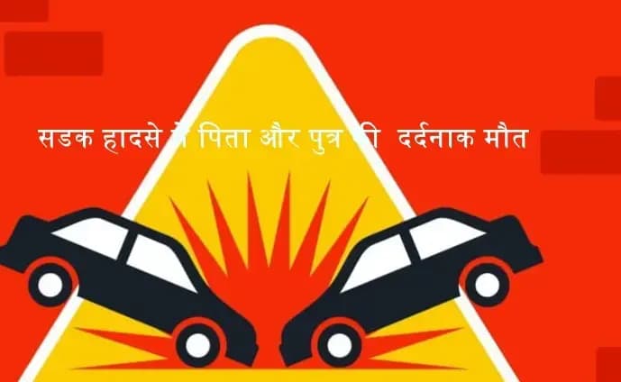     पिता 46 वर्षीय धर्मपाल और 26 वर्षीय गोविंद की सडक हादसे में मौत दर्दनाक मौत 
 